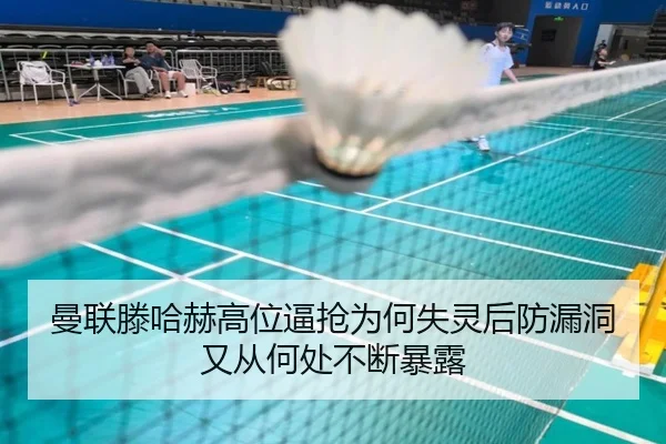 曼联滕哈赫高位逼抢为何失灵后防漏洞又从何处不断暴露