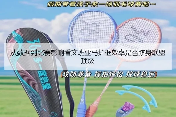 从数据到比赛影响看文班亚马护框效率是否跻身联盟顶级