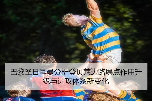 巴黎圣日耳曼分析登贝莱边路爆点作用升级与进攻体系新变化