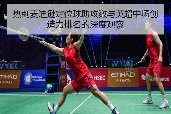 热刺麦迪逊定位球助攻数与英超中场创造力排名的深度观察