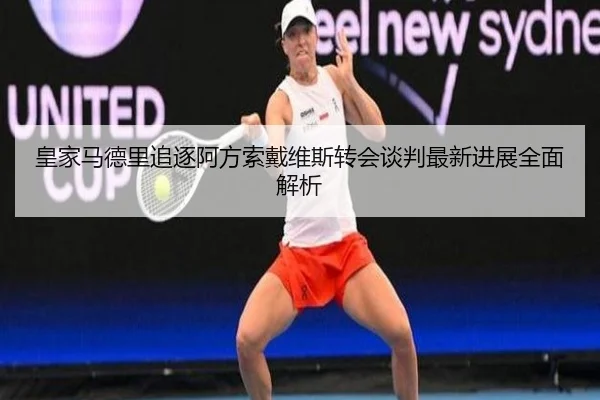 皇家马德里追逐阿方索戴维斯转会谈判最新进展全面解析