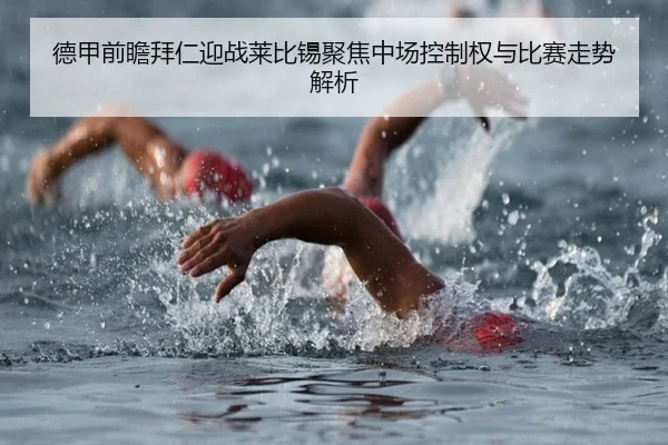 德甲前瞻拜仁迎战莱比锡聚焦中场控制权与比赛走势解析