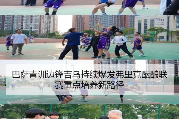 巴萨青训边锋吉乌持续爆发弗里克酝酿联赛重点培养新路径